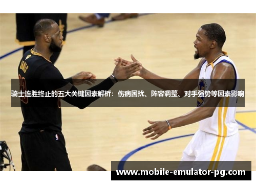 骑士连胜终止的五大关键因素解析:伤病困扰、阵容调整、对手强势等因素影响 骑士连胜终止的五大关键因素解析:伤病困扰、阵容调整、对手强势等因素影响