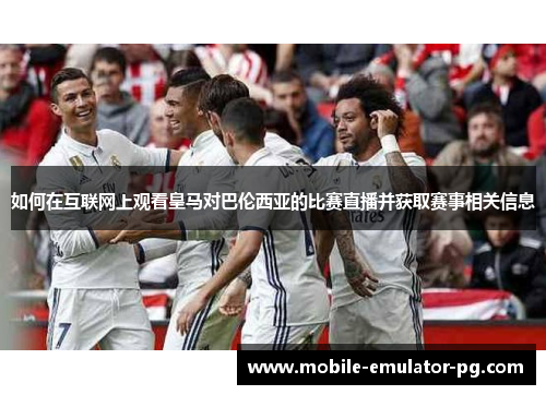 如何在互联网上观看皇马对巴伦西亚的比赛直播并获取赛事相关信息 如何在互联网上观看皇马对巴伦西亚的比赛直播并获取赛事相关信息