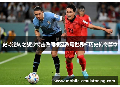 史诗逆转之战沙特击败阿根廷改写世界杯历史传奇篇章 史诗逆转之战沙特击败阿根廷改写世界杯历史传奇篇章