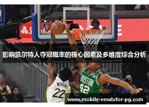 影响凯尔特人夺冠概率的核心因素及多维度综合分析 影响凯尔特人夺冠概率的核心因素及多维度综合分析