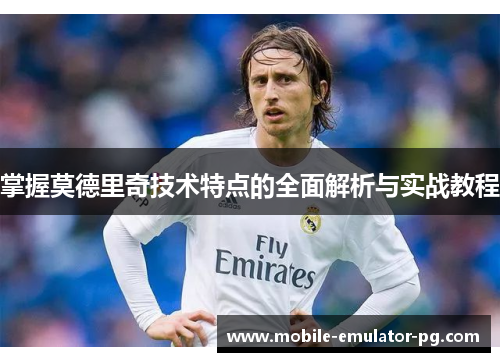 掌握莫德里奇技术特点的全面解析与实战教程 掌握莫德里奇技术特点的全面解析与实战教程