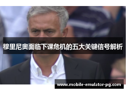 穆里尼奥面临下课危机的五大关键信号解析