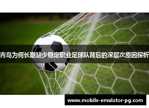 青岛为何长期缺少稳定职业足球队背后的深层次原因探析