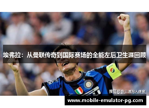 埃弗拉:从曼联传奇到国际赛场的全能左后卫生涯回顾 埃弗拉:从曼联传奇到国际赛场的全能左后卫生涯回顾