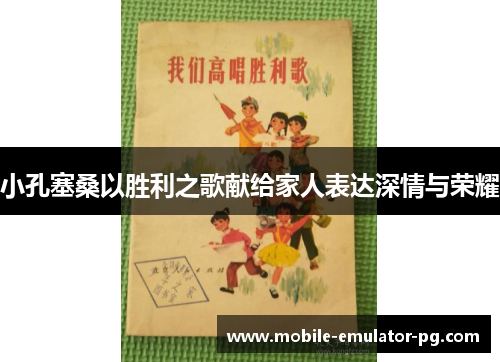 小孔塞桑以胜利之歌献给家人表达深情与荣耀 小孔塞桑以胜利之歌献给家人表达深情与荣耀