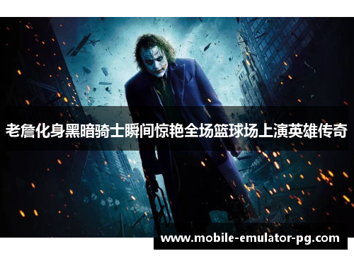 老詹化身黑暗骑士瞬间惊艳全场篮球场上演英雄传奇 老詹化身黑暗骑士瞬间惊艳全场篮球场上演英雄传奇