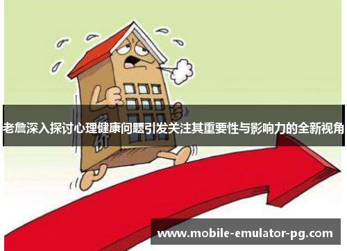 老詹深入探讨心理健康问题引发关注其重要性与影响力的全新视角 老詹深入探讨心理健康问题引发关注其重要性与影响力的全新视角