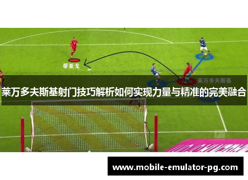 莱万多夫斯基射门技巧解析如何实现力量与精准的完美融合