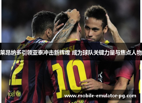 莱昂纳多引领亚泰冲击新辉煌 成为球队关键力量与焦点人物