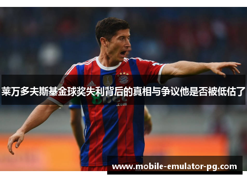 莱万多夫斯基金球奖失利背后的真相与争议他是否被低估了 莱万多夫斯基金球奖失利背后的真相与争议他是否被低估了