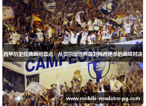 西甲历史经典瞬间盘点:从贝尔惊世奔袭到梅西绝杀的巅峰对决 西甲历史经典瞬间盘点:从贝尔惊世奔袭到梅西绝杀的巅峰对决