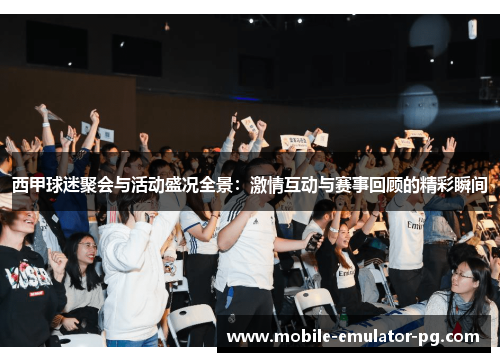 西甲球迷聚会与活动盛况全景：激情互动与赛事回顾的精彩瞬间