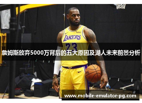 詹姆斯放弃5000万背后的五大原因及湖人未来前景分析