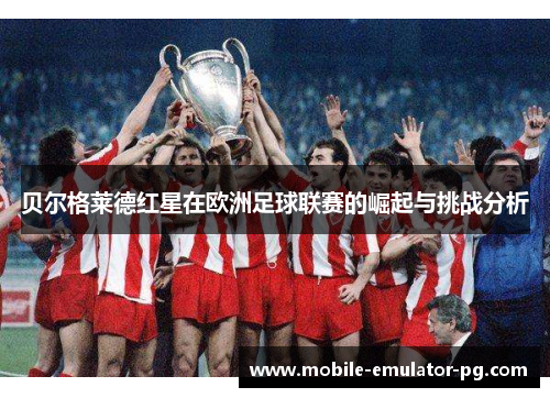 贝尔格莱德红星在欧洲足球联赛的崛起与挑战分析 贝尔格莱德红星在欧洲足球联赛的崛起与挑战分析
