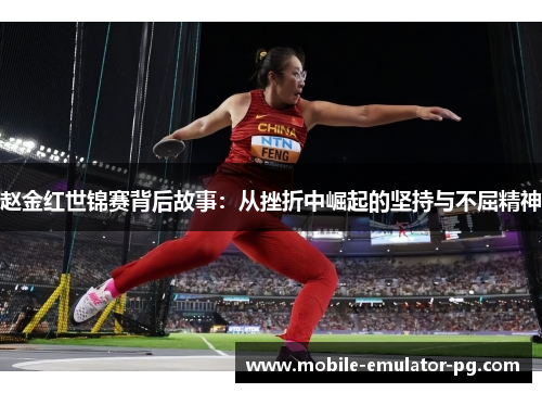 赵金红世锦赛背后故事:从挫折中崛起的坚持与不屈精神 赵金红世锦赛背后故事:从挫折中崛起的坚持与不屈精神