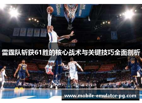 雷霆队斩获61胜的核心战术与关键技巧全面剖析