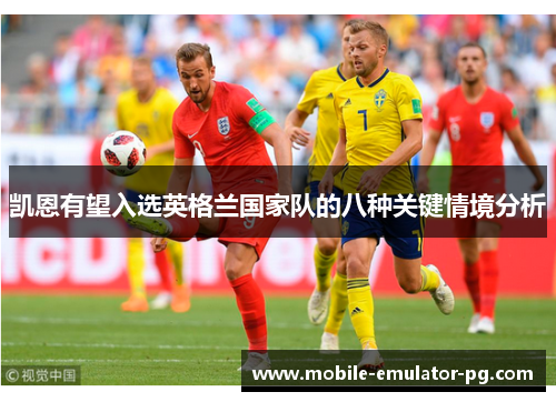 凯恩有望入选英格兰国家队的八种关键情境分析