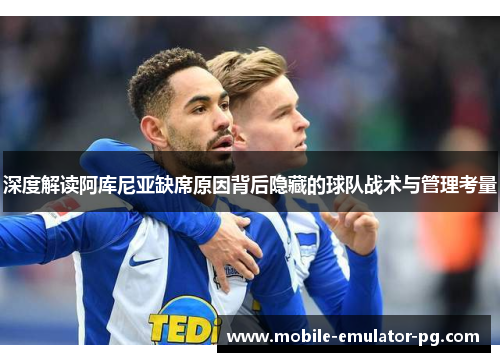 深度解读阿库尼亚缺席原因背后隐藏的球队战术与管理考量