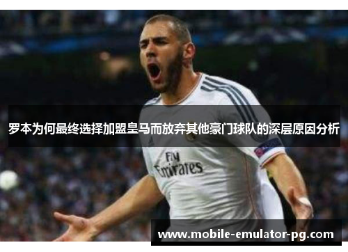 罗本为何最终选择加盟皇马而放弃其他豪门球队的深层原因分析