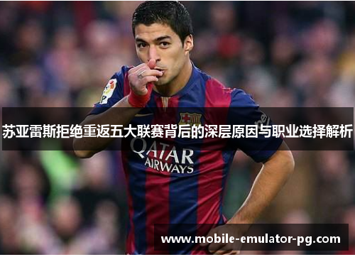 苏亚雷斯拒绝重返五大联赛背后的深层原因与职业选择解析 苏亚雷斯拒绝重返五大联赛背后的深层原因与职业选择解析