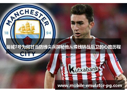 曼城7号为何甘当防线尖兵探秘他从锋线转战后卫的心路历程
