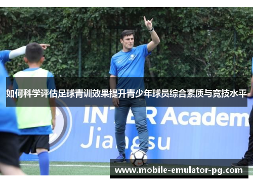 如何科学评估足球青训效果提升青少年球员综合素质与竞技水平 如何科学评估足球青训效果提升青少年球员综合素质与竞技水平