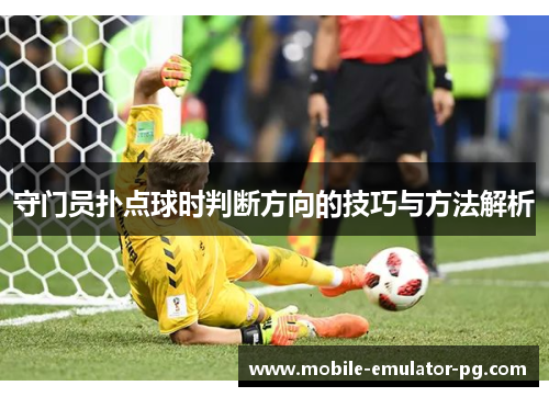 守门员扑点球时判断方向的技巧与方法解析 守门员扑点球时判断方向的技巧与方法解析