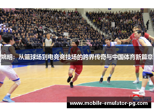 姚明:从篮球场到电竞竞技场的跨界传奇与中国体育新篇章 姚明:从篮球场到电竞竞技场的跨界传奇与中国体育新篇章