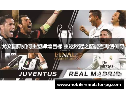 尤文图斯如何重塑辉煌目标 重返欧冠之路能否再创传奇