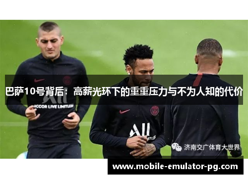 巴萨10号背后:高薪光环下的重重压力与不为人知的代价 巴萨10号背后:高薪光环下的重重压力与不为人知的代价