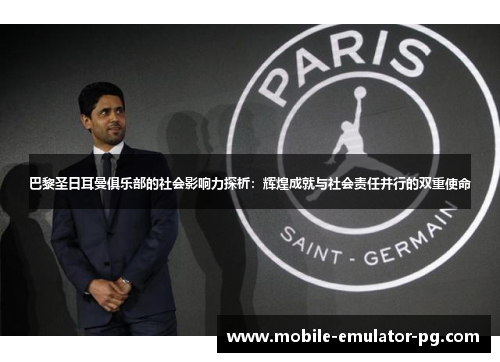 巴黎圣日耳曼俱乐部的社会影响力探析:辉煌成就与社会责任并行的双重使命 巴黎圣日耳曼俱乐部的社会影响力探析:辉煌成就与社会责任并行的双重使命