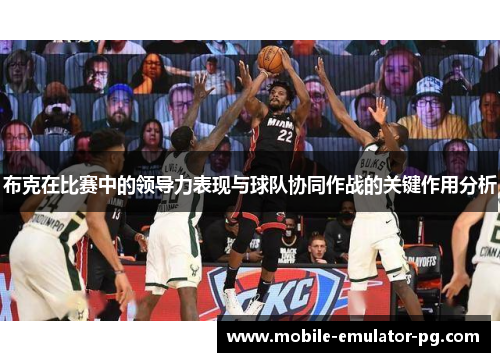 布克在比赛中的领导力表现与球队协同作战的关键作用分析 布克在比赛中的领导力表现与球队协同作战的关键作用分析