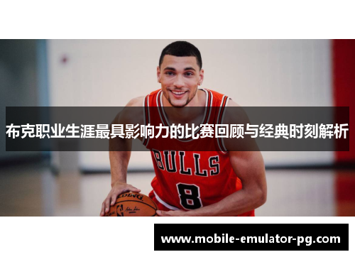 布克职业生涯最具影响力的比赛回顾与经典时刻解析 布克职业生涯最具影响力的比赛回顾与经典时刻解析