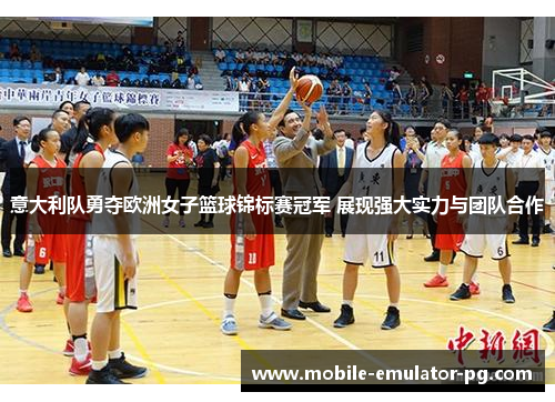 意大利队勇夺欧洲女子篮球锦标赛冠军 展现强大实力与团队合作