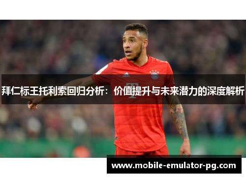 拜仁标王托利索回归分析:价值提升与未来潜力的深度解析 拜仁标王托利索回归分析:价值提升与未来潜力的深度解析