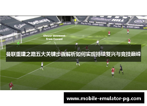 曼联重建之路五大关键步骤解析如何实现持续复兴与竞技巅峰