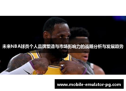 未来NBA球员个人品牌塑造与市场影响力的战略分析与发展趋势