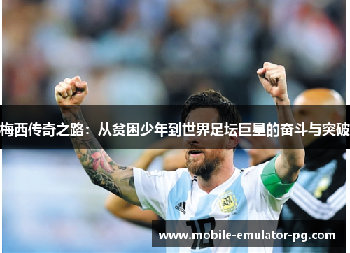梅西传奇之路：从贫困少年到世界足坛巨星的奋斗与突破